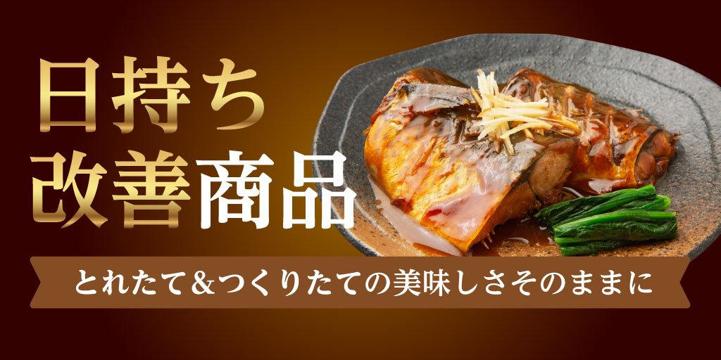 とれたて＆つくりたての美味しさそのままに 日持ち改善商品