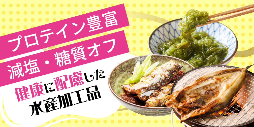 プロテイン豊富・減塩・糖質オフ 健康に配慮した水産加工品